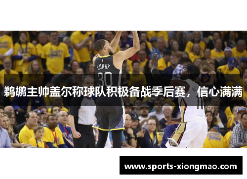鹈鹕主帅盖尔称球队积极备战季后赛，信心满满